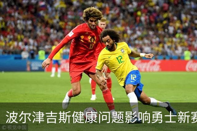 波尔津吉斯健康问题影响勇士新赛季前景